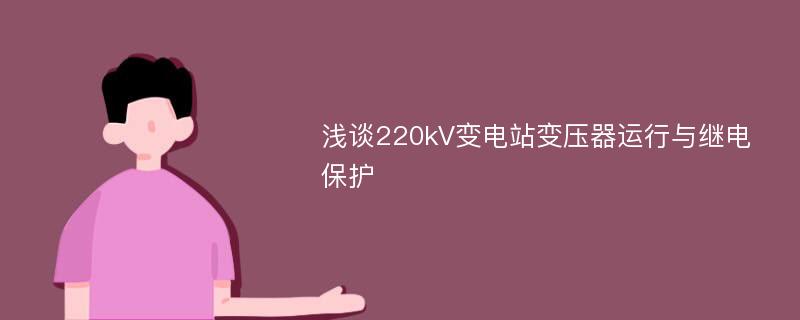 浅谈220kV变电站变压器运行与继电保护