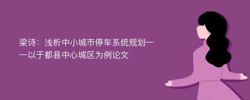 梁诗：浅析中小城市停车系统规划——以于都县中心城区为例论文