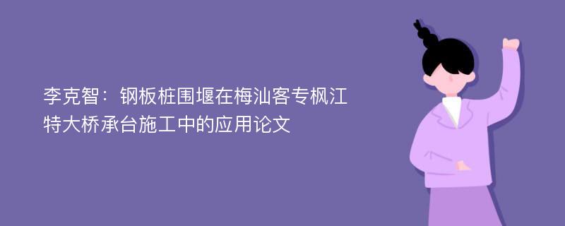 李克智：钢板桩围堰在梅汕客专枫江特大桥承台施工中的应用论文