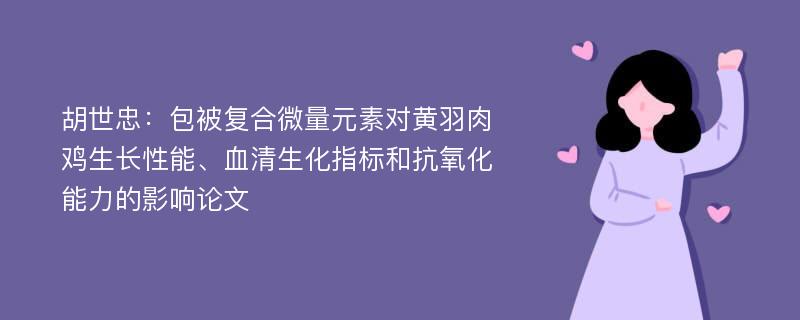 胡世忠：包被复合微量元素对黄羽肉鸡生长性能、血清生化指标和抗氧化能力的影响论文