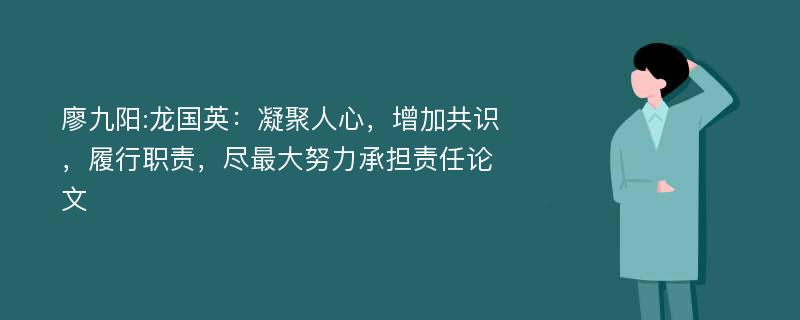 廖九阳:龙国英：凝聚人心，增加共识，履行职责，尽最大努力承担责任论文