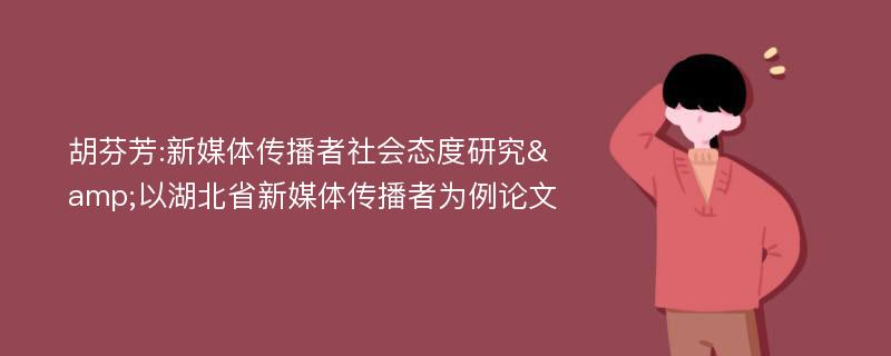 胡芬芳:新媒体传播者社会态度研究&以湖北省新媒体传播者为例论文