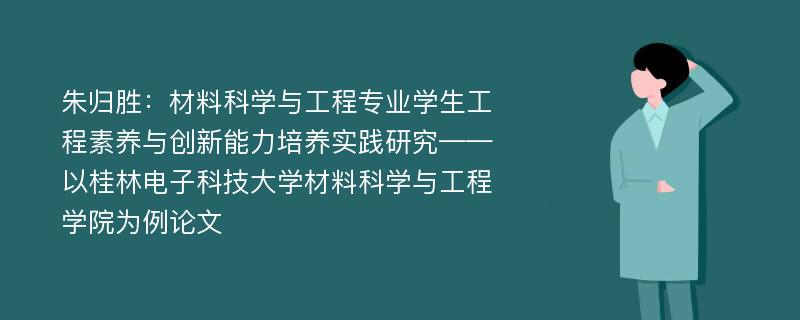 朱归胜：材料科学与工程专业学生工程素养与创新能力培养实践研究——以桂林电子科技大学材料科学与工程学院为例论文