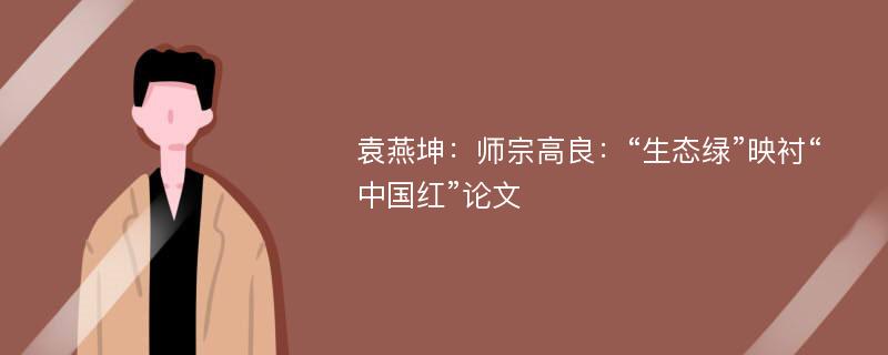 袁燕坤：师宗高良：“生态绿”映衬“中国红”论文