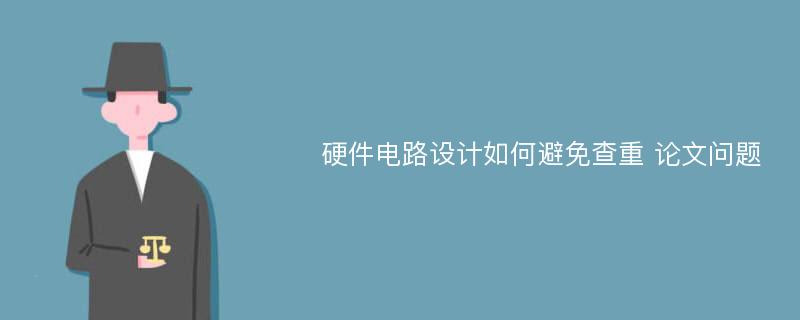 硬件电路设计如何避免查重 论文问题