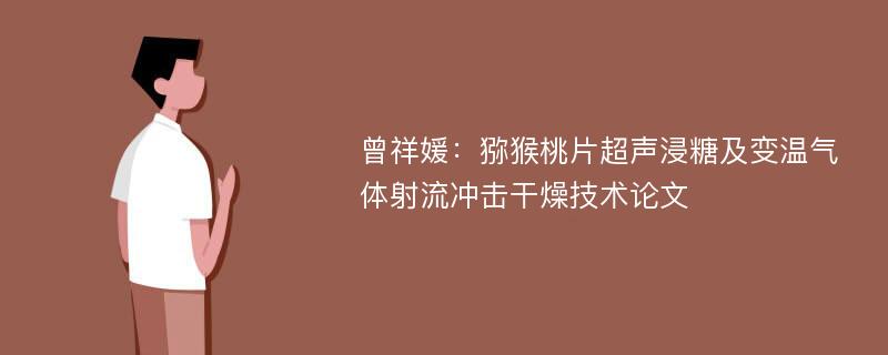 曾祥媛：猕猴桃片超声浸糖及变温气体射流冲击干燥技术论文