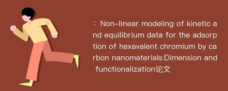 ：Non-linear modeling of kinetic and equilibrium data for the adsorption of hexavalent chromium by carbon nanomaterials:Dimension and functionalization论文