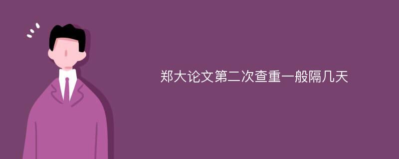 郑大论文第二次查重一般隔几天