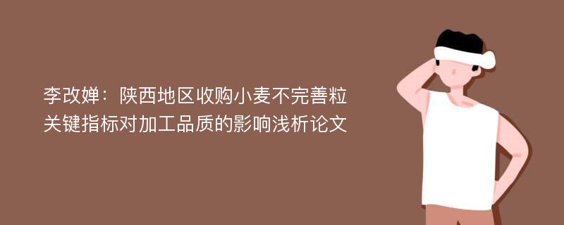 李改婵：陕西地区收购小麦不完善粒关键指标对加工品质的影响浅析论文