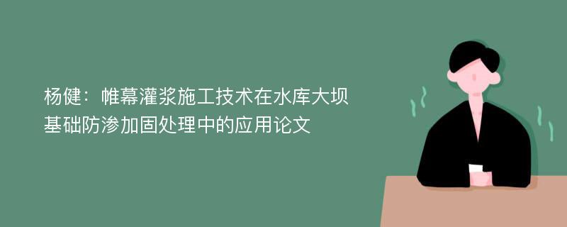 杨健：帷幕灌浆施工技术在水库大坝基础防渗加固处理中的应用论文