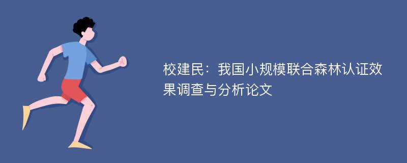 校建民：我国小规模联合森林认证效果调查与分析论文