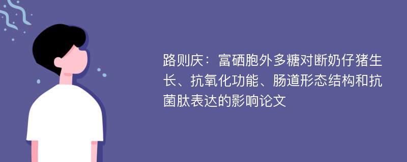 路则庆：富硒胞外多糖对断奶仔猪生长、抗氧化功能、肠道形态结构和抗菌肽表达的影响论文