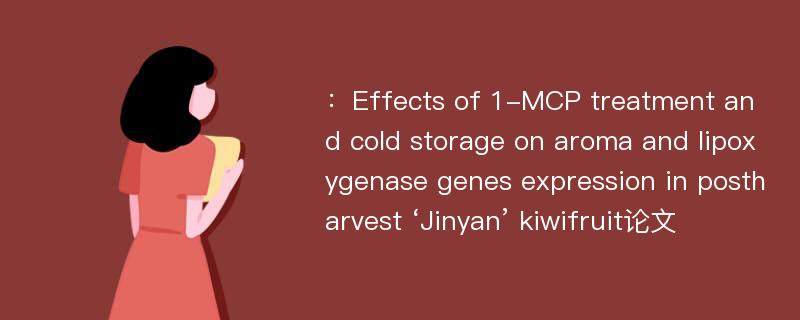 ：Effects of 1-MCP treatment and cold storage on aroma and lipoxygenase genes expression in postharvest ‘Jinyan’ kiwifruit论文