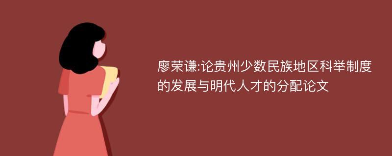 廖荣谦:论贵州少数民族地区科举制度的发展与明代人才的分配论文