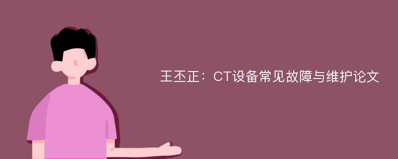 王丕正：CT设备常见故障与维护论文