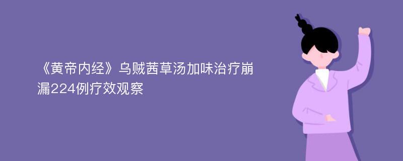 《黄帝内经》乌贼茜草汤加味治疗崩漏224例疗效观察