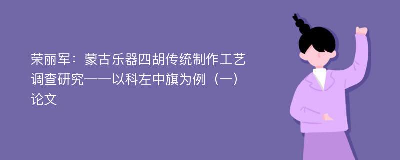 荣丽军：蒙古乐器四胡传统制作工艺调查研究——以科左中旗为例（一）论文