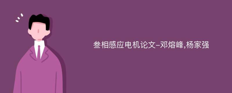 叁相感应电机论文-邓熔峰,杨家强