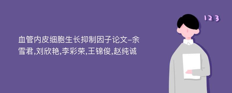 血管内皮细胞生长抑制因子论文-余雪君,刘欣艳,李彩荣,王锦俊,赵纯诚