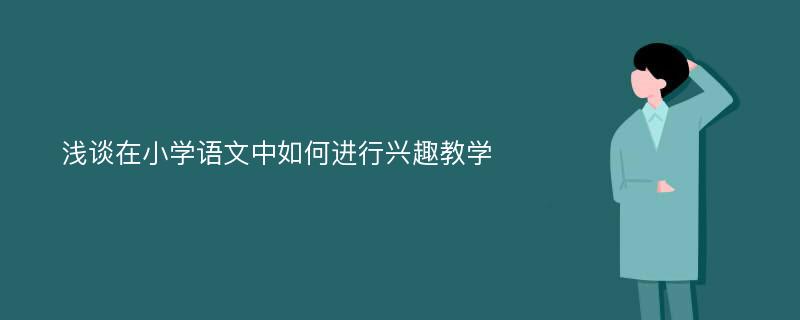 浅谈在小学语文中如何进行兴趣教学