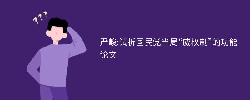 严峻:试析国民党当局“威权制”的功能论文