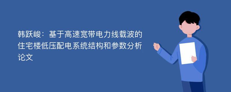 韩跃峻：基于高速宽带电力线载波的住宅楼低压配电系统结构和参数分析论文