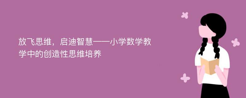 放飞思维，启迪智慧——小学数学教学中的创造性思维培养