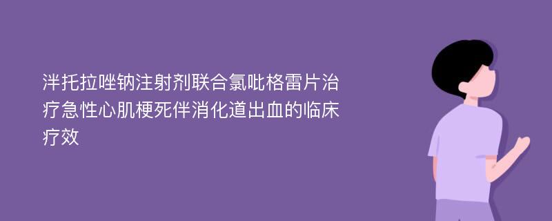 泮托拉唑钠注射剂联合氯吡格雷片治疗急性心肌梗死伴消化道出血的临床疗效