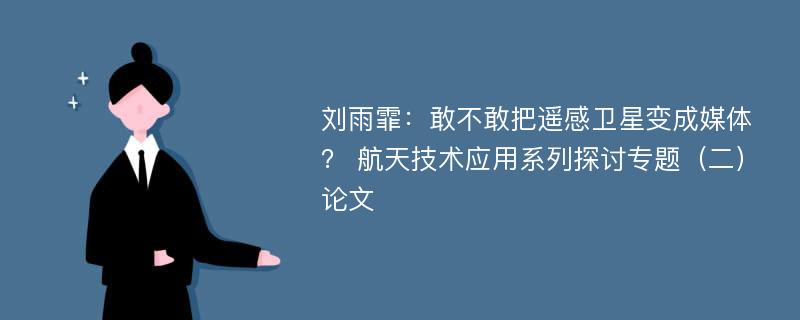 刘雨霏：敢不敢把遥感卫星变成媒体？ 航天技术应用系列探讨专题（二）论文