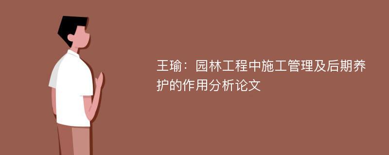 王瑜：园林工程中施工管理及后期养护的作用分析论文