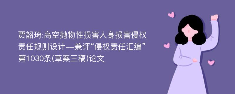 贾韶琦:高空抛物性损害人身损害侵权责任规则设计--兼评“侵权责任汇编”第1030条(草案三稿)论文