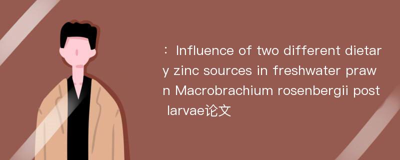 ：Influence of two different dietary zinc sources in freshwater prawn Macrobrachium rosenbergii post larvae论文