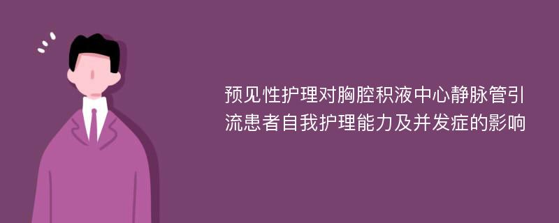 预见性护理对胸腔积液中心静脉管引流患者自我护理能力及并发症的影响