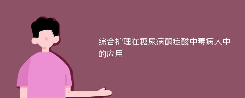 综合护理在糖尿病酮症酸中毒病人中的应用