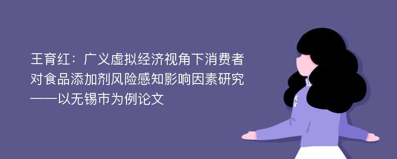 王育红：广义虚拟经济视角下消费者对食品添加剂风险感知影响因素研究——以无锡市为例论文