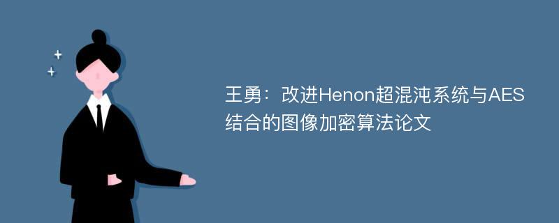 王勇：改进Henon超混沌系统与AES结合的图像加密算法论文