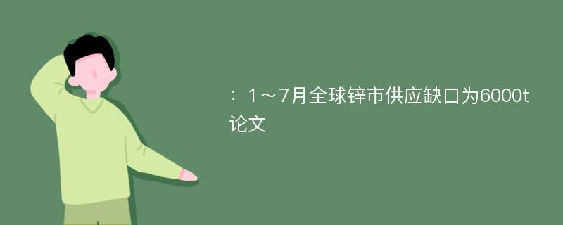 ：1～7月全球锌市供应缺口为6000t论文