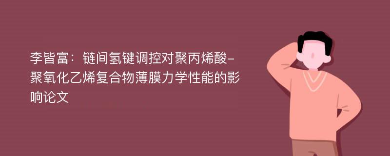 李皆富：链间氢键调控对聚丙烯酸-聚氧化乙烯复合物薄膜力学性能的影响论文