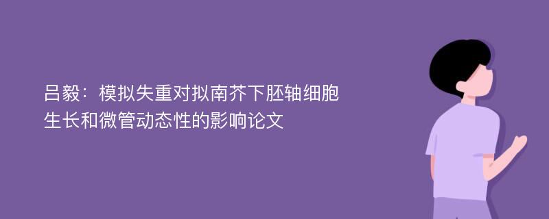 吕毅：模拟失重对拟南芥下胚轴细胞生长和微管动态性的影响论文