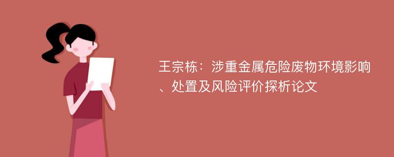 王宗栋：涉重金属危险废物环境影响、处置及风险评价探析论文