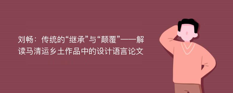 刘畅：传统的“继承”与“颠覆”——解读马清运乡土作品中的设计语言论文