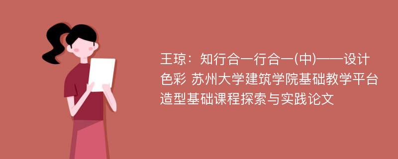 王琼：知行合一行合一(中)——设计色彩 苏州大学建筑学院基础教学平台造型基础课程探索与实践论文