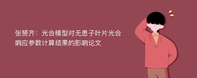 张赟齐：光合模型对无患子叶片光合响应参数计算结果的影响论文