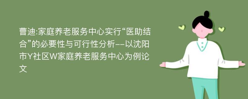 曹迪:家庭养老服务中心实行“医助结合”的必要性与可行性分析--以沈阳市Y社区W家庭养老服务中心为例论文