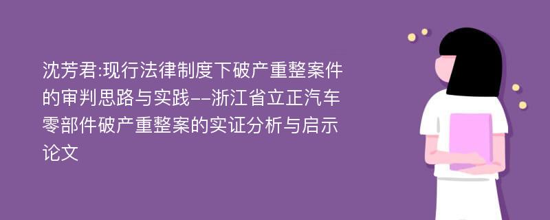 沈芳君:现行法律制度下破产重整案件的审判思路与实践--浙江省立正汽车零部件破产重整案的实证分析与启示论文