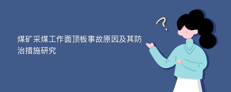 煤矿采煤工作面顶板事故原因及其防治措施研究