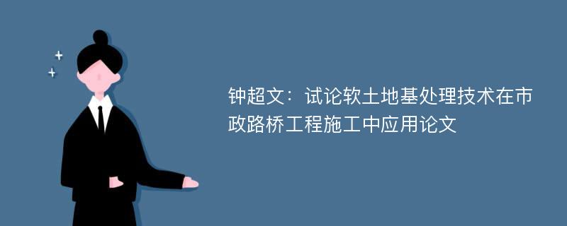 钟超文：试论软土地基处理技术在市政路桥工程施工中应用论文