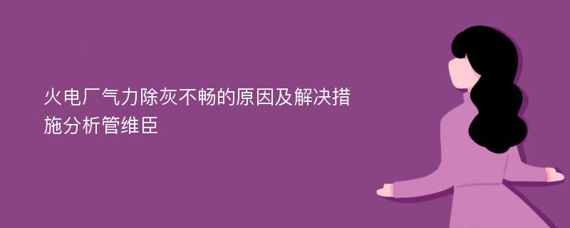 火电厂气力除灰不畅的原因及解决措施分析管维臣