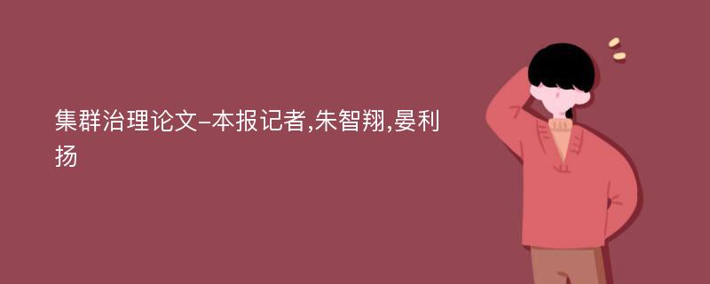 集群治理论文-本报记者,朱智翔,晏利扬