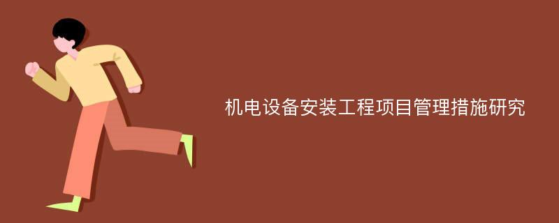 机电设备安装工程项目管理措施研究